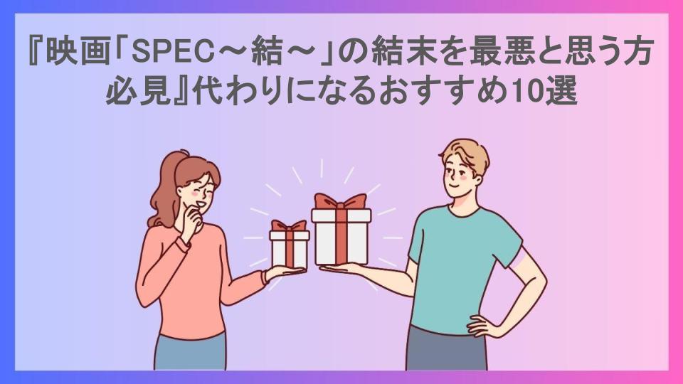 『映画「SPEC〜結〜」の結末を最悪と思う方必見』代わりになるおすすめ10選